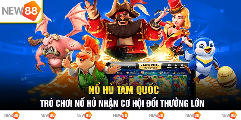 Nổ hủ tam quốc: Trò chơi nổ hủ nhận cơ hội đổi thưởng lớn