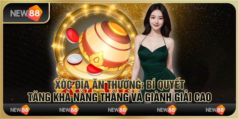 Xóc đĩa ăn thưởng: Bí quyết tăng khả năng thắng và giành giải cao