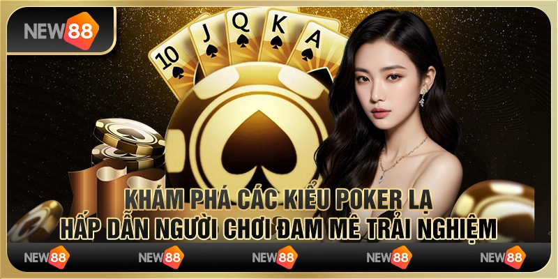 Khám phá các kiểu Poker lạ hấp dẫn người chơi đam mê trải nghiệm