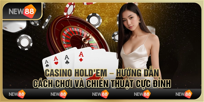 Casino Hold'em – Hướng dẫn cách chơi và chiến thuật cực đỉnh
