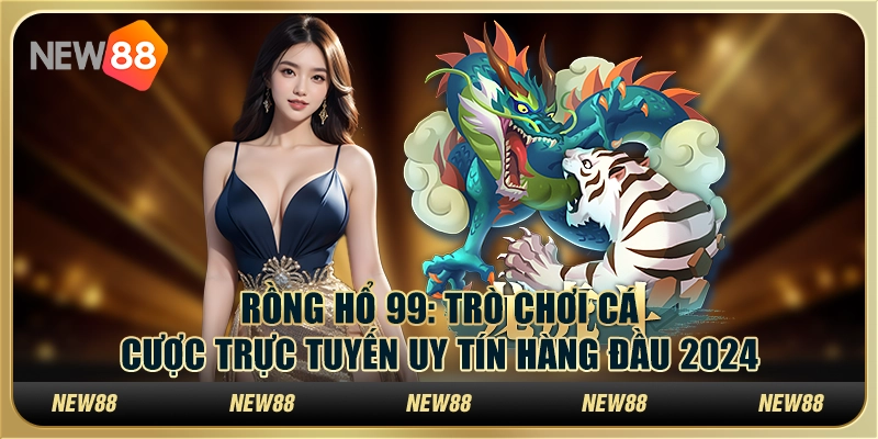 Rồng Hổ 99: Trò chơi cá cược trực tuyến uy tín hàng đầu 2024 9 Rồng Hổ 99: Trò chơi cá cược trực tuyến uy tín hàng đầu 2024