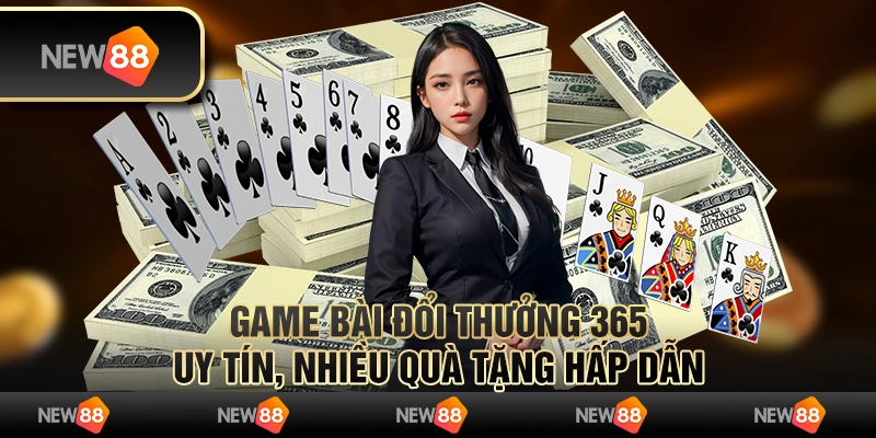 Game bài đổi thưởng 365: Uy tín, nhiều quà tặng hấp dẫn