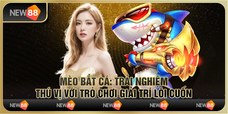 Mèo bắt cá: Trải nghiệm thú vị với trò chơi giải trí lôi cuốn