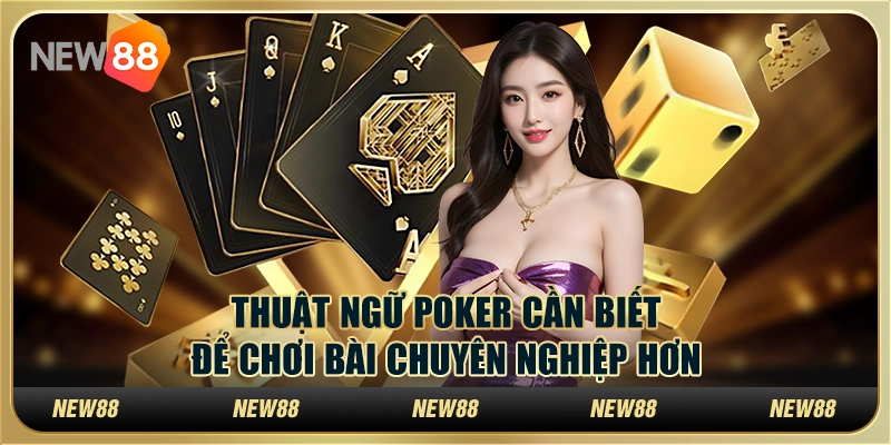 Thuật ngữ Poker cần biết để chơi bài chuyên nghiệp hơn