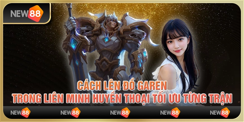 Cách lên đồ Garen trong Liên Minh Huyền Thoại tối ưu từng trận