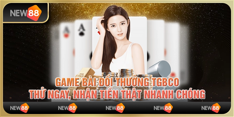 Game bài đổi thưởng TGBCO: Thử ngay, nhận tiền thật nhanh chóng
