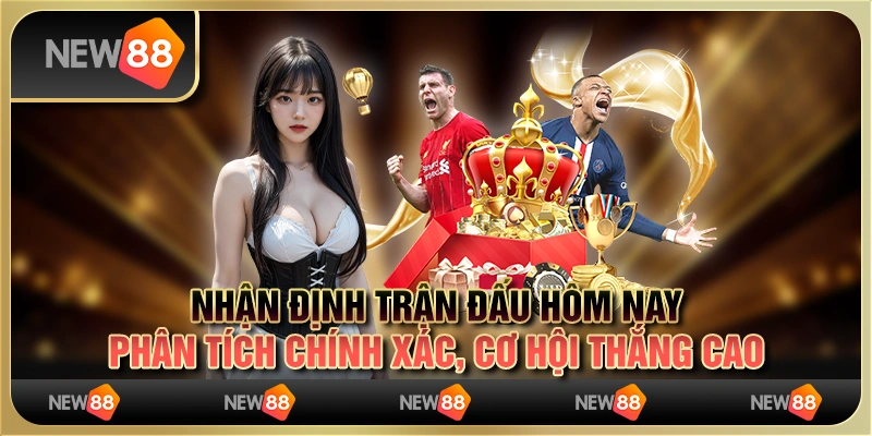 Nhận định trận đấu hôm nay: phân tích chính xác, cơ hội thắng cao