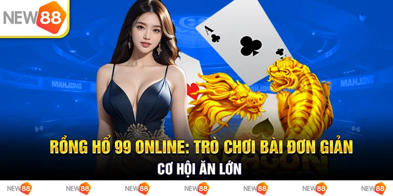 Rồng hổ 99 online: Trò chơi bài đơn giản, cơ hội ăn lớn