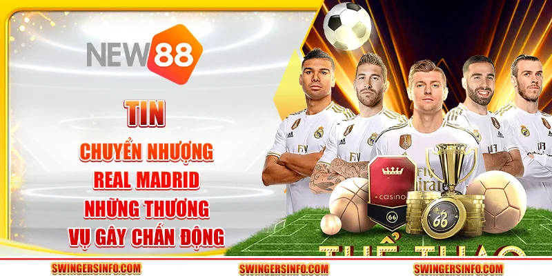 Tin chuyển nhượng Real Madrid: Những thương vụ gây chấn động