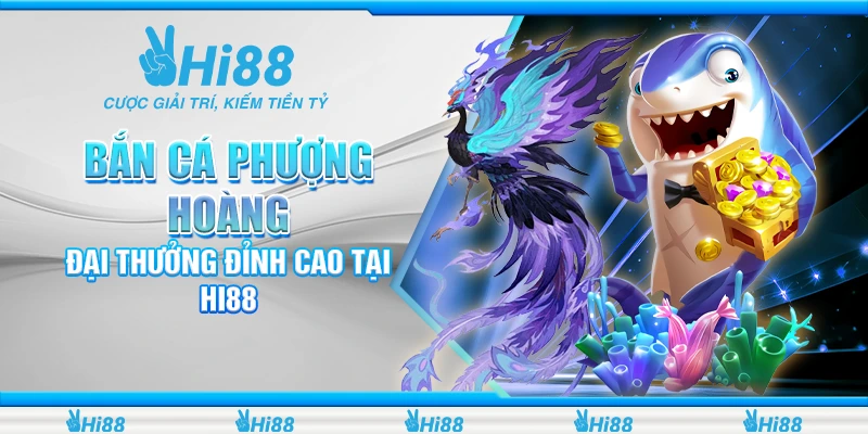 Bắn Cá Phượng Hoàng - Đại Thưởng Đỉnh Cao Tại Hi88