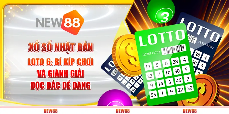 Xổ số Nhật Bản Loto 6: Bí kíp chơi và giành giải độc đắc dễ dàng