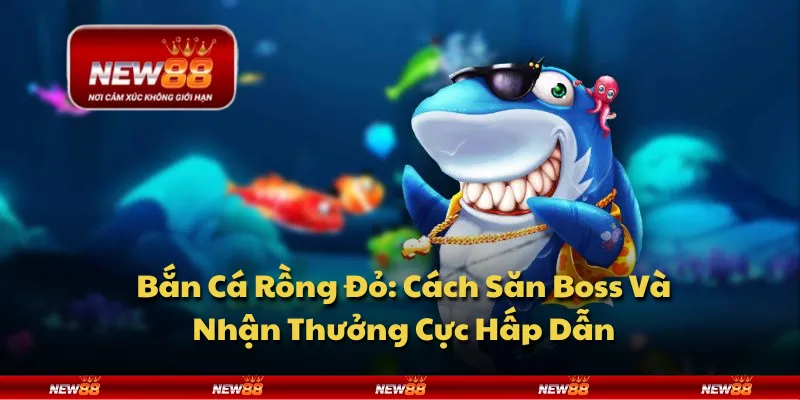 Bắn Cá Rồng Đỏ: Cách Săn Boss Và Nhận Thưởng Cực Hấp Dẫn