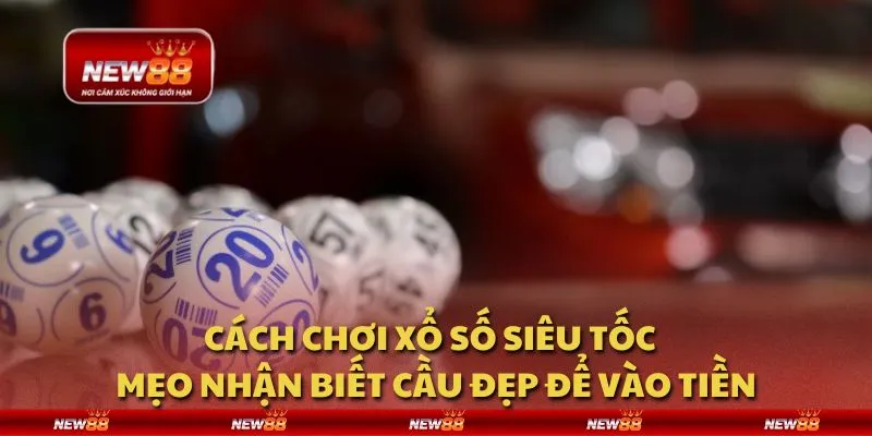 Cách chơi xổ số siêu tốc - Mẹo nhận biết cầu đẹp để vào tiền