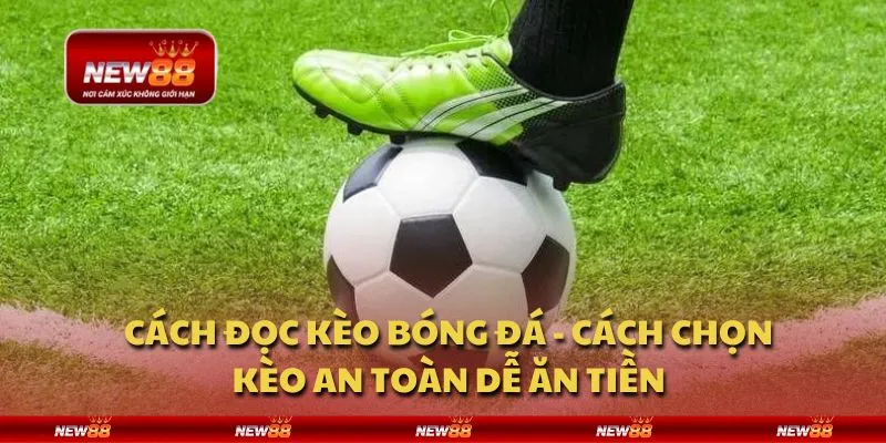 Cách đọc kèo bóng đá - Cách chọn kèo an toàn dễ ăn tiền